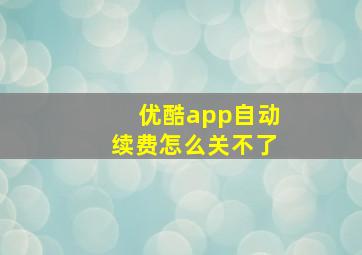 优酷app自动续费怎么关不了