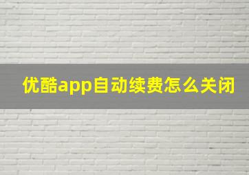 优酷app自动续费怎么关闭