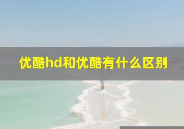 优酷hd和优酷有什么区别