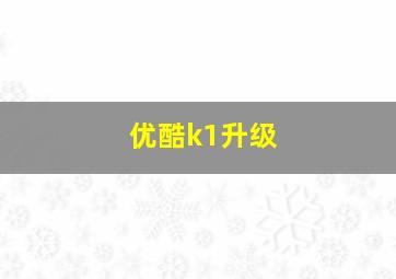 优酷k1升级