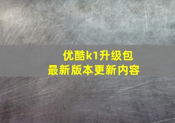 优酷k1升级包最新版本更新内容