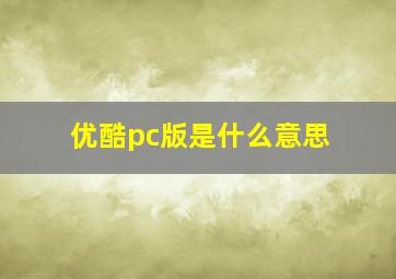 优酷pc版是什么意思