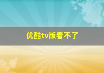 优酷tv版看不了