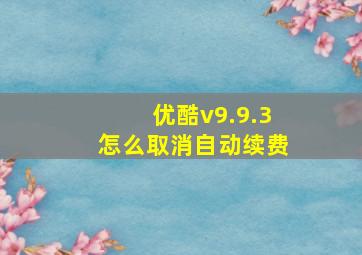 优酷v9.9.3怎么取消自动续费