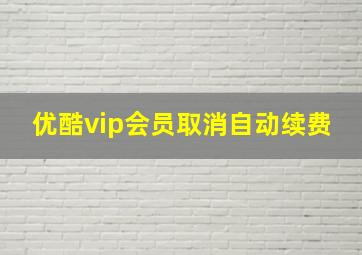 优酷vip会员取消自动续费