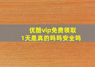 优酷vip免费领取1天是真的吗吗安全吗