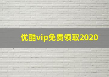 优酷vip免费领取2020