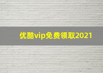 优酷vip免费领取2021