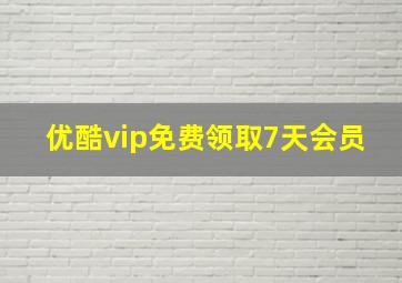 优酷vip免费领取7天会员