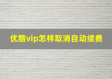 优酷vip怎样取消自动续费