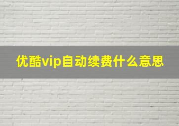 优酷vip自动续费什么意思