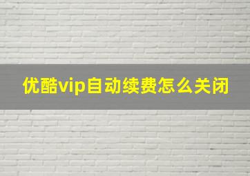 优酷vip自动续费怎么关闭