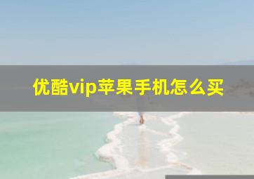 优酷vip苹果手机怎么买