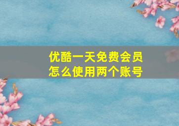 优酷一天免费会员怎么使用两个账号