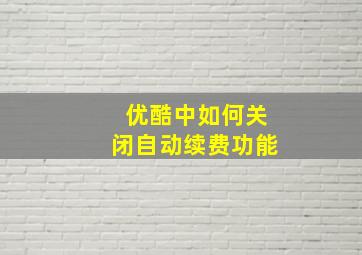 优酷中如何关闭自动续费功能