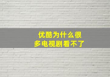 优酷为什么很多电视剧看不了