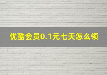 优酷会员0.1元七天怎么领