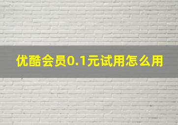 优酷会员0.1元试用怎么用