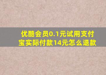 优酷会员0.1元试用支付宝实际付款14元怎么退款