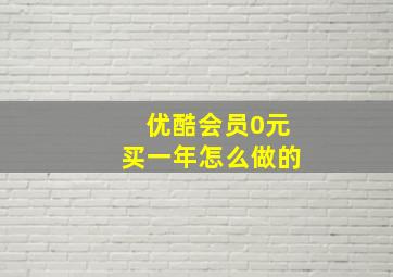 优酷会员0元买一年怎么做的