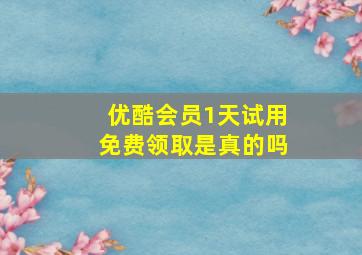 优酷会员1天试用免费领取是真的吗