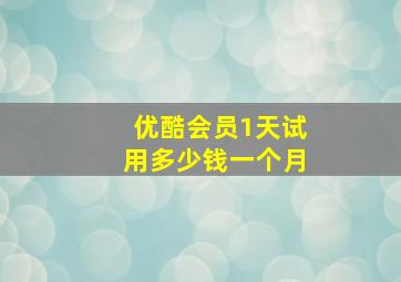 优酷会员1天试用多少钱一个月