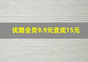 优酷会员9.9元变成15元