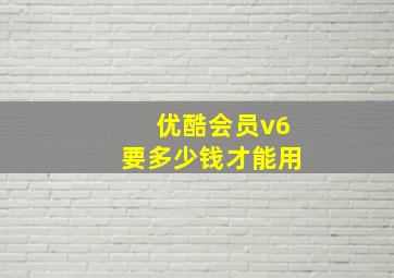 优酷会员v6要多少钱才能用