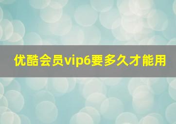 优酷会员vip6要多久才能用