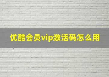 优酷会员vip激活码怎么用