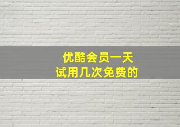 优酷会员一天试用几次免费的