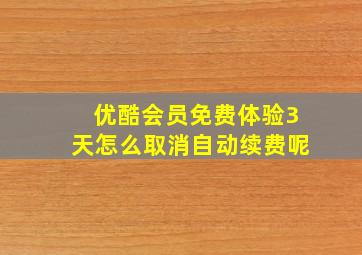 优酷会员免费体验3天怎么取消自动续费呢