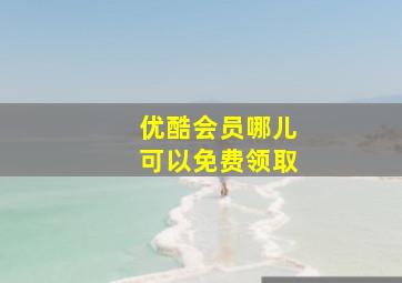 优酷会员哪儿可以免费领取