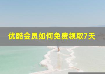 优酷会员如何免费领取7天