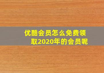 优酷会员怎么免费领取2020年的会员呢