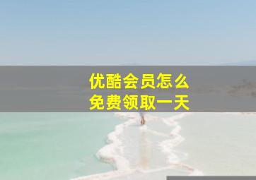 优酷会员怎么免费领取一天