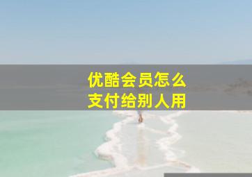 优酷会员怎么支付给别人用