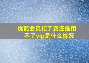 优酷会员扣了费还是用不了vip是什么情况