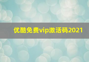 优酷免费vip激活码2021