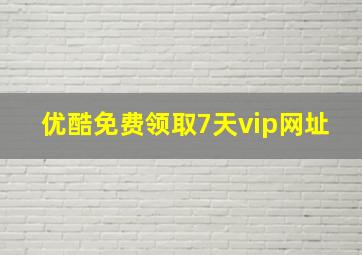 优酷免费领取7天vip网址