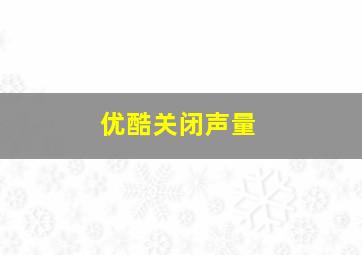 优酷关闭声量