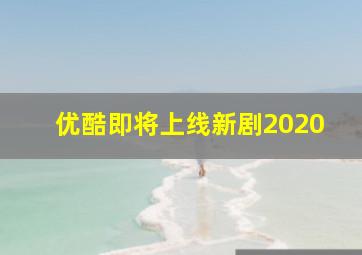 优酷即将上线新剧2020