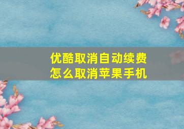 优酷取消自动续费怎么取消苹果手机