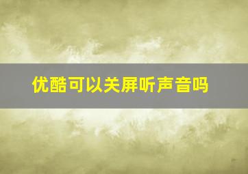 优酷可以关屏听声音吗