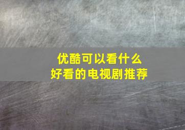 优酷可以看什么好看的电视剧推荐