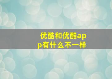 优酷和优酷app有什么不一样