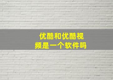 优酷和优酷视频是一个软件吗