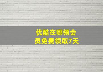 优酷在哪领会员免费领取7天