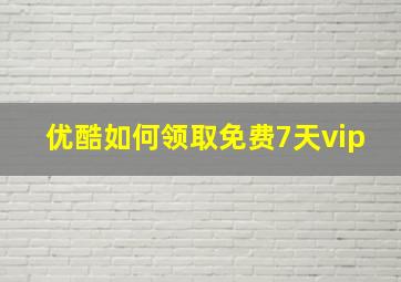 优酷如何领取免费7天vip