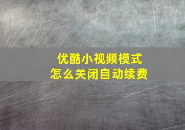 优酷小视频模式怎么关闭自动续费